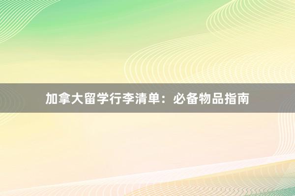 加拿大留学行李清单：必备物品指南