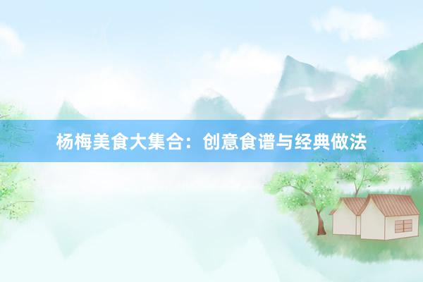 杨梅美食大集合：创意食谱与经典做法