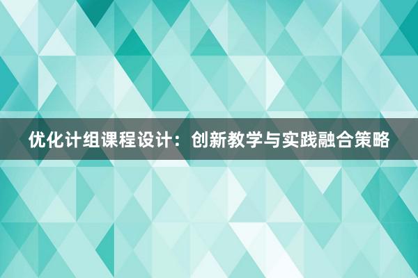 优化计组课程设计：创新教学与实践融合策略