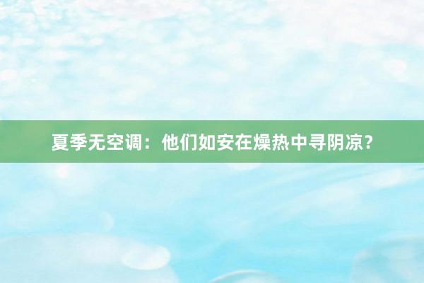 夏季无空调：他们如安在燥热中寻阴凉？