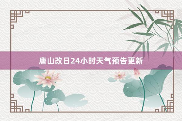 唐山改日24小时天气预告更新